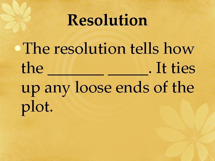 Resolution • The resolution tells how the _______. It ties up any loose ends
