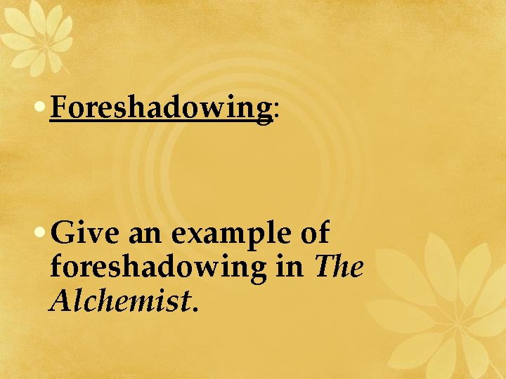  • Foreshadowing: • Give an example of foreshadowing in The Alchemist. 