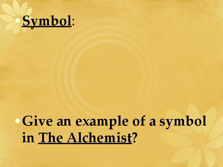  • Symbol: • Give an example of a symbol in The Alchemist? 