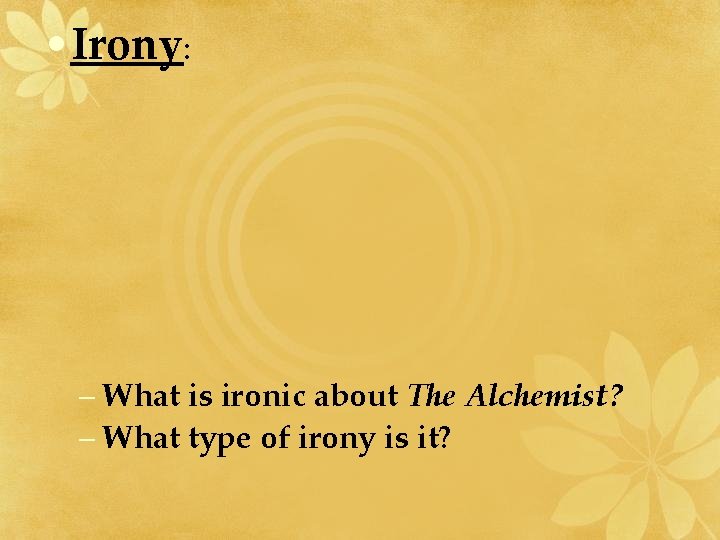  • Irony: – What is ironic about The Alchemist? – What type of