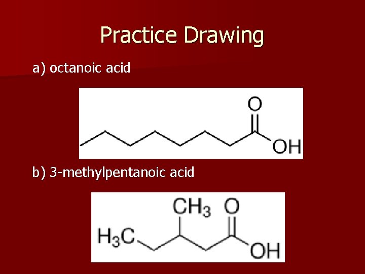 Practice Drawing a) octanoic acid b) 3 -methylpentanoic acid 