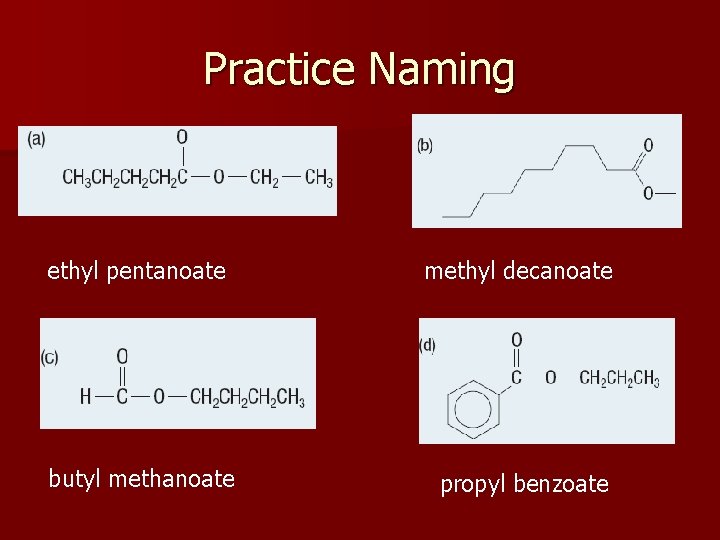 Practice Naming ethyl pentanoate methyl decanoate butyl methanoate propyl benzoate 