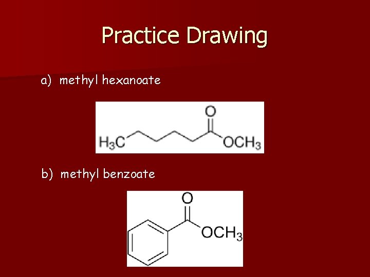 Practice Drawing a) methyl hexanoate b) methyl benzoate 