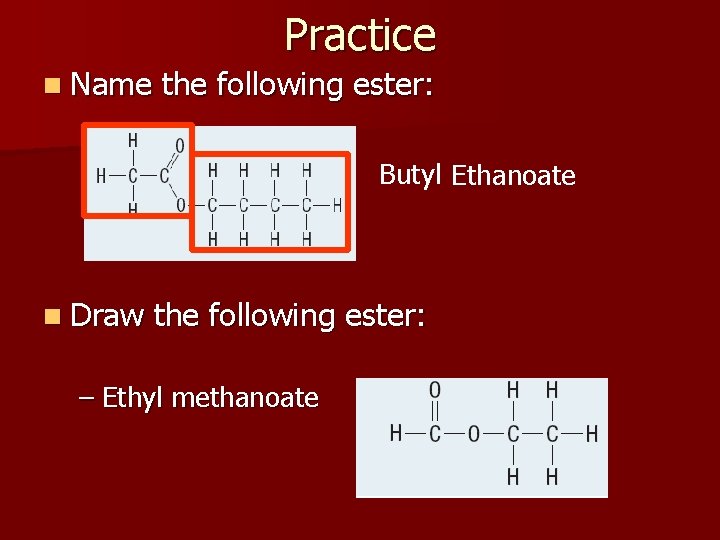 Practice n Name the following ester: Butyl Ethanoate n Draw the following ester: –