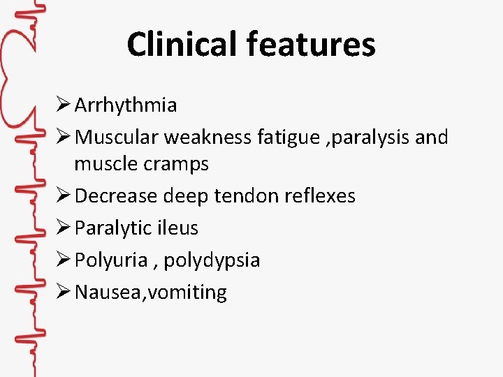 Clinical features Ø Arrhythmia Ø Muscular weakness fatigue , paralysis and muscle cramps Ø