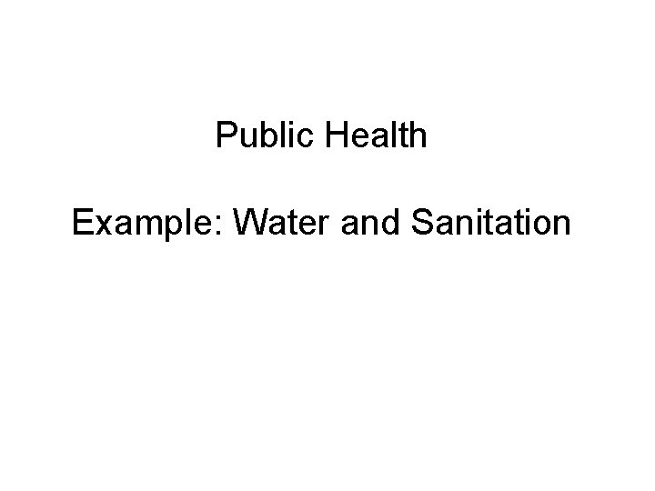 Public Health Example: Water and Sanitation 