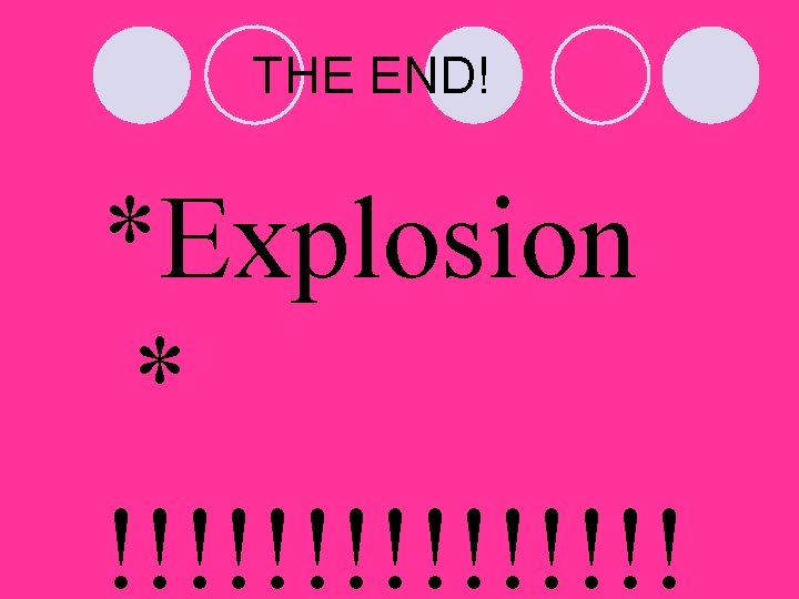 THE END! *Explosion * !!!!!!!! 