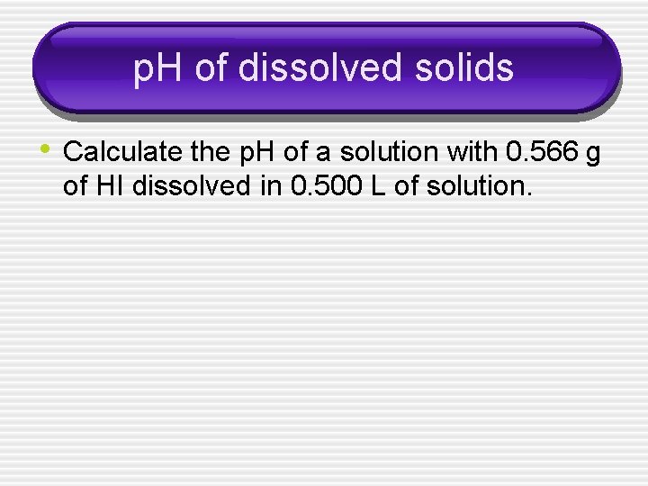 p. H of dissolved solids • Calculate the p. H of a solution with