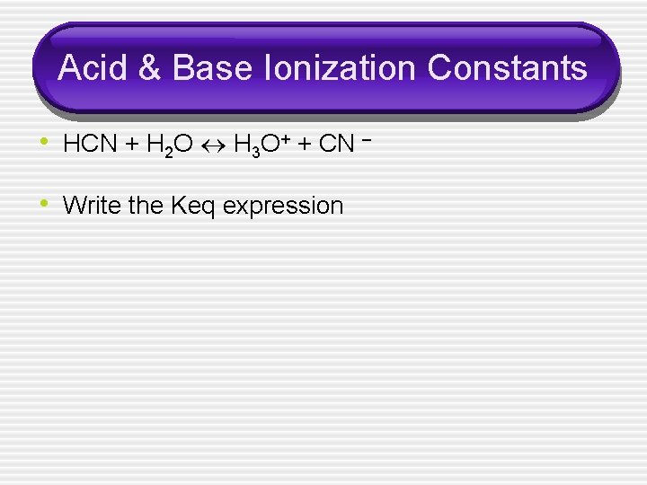 Acid & Base Ionization Constants • HCN + H 2 O H 3 O+