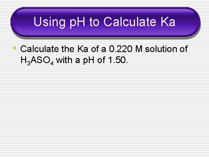 Using p. H to Calculate Ka • Calculate the Ka of a 0. 220