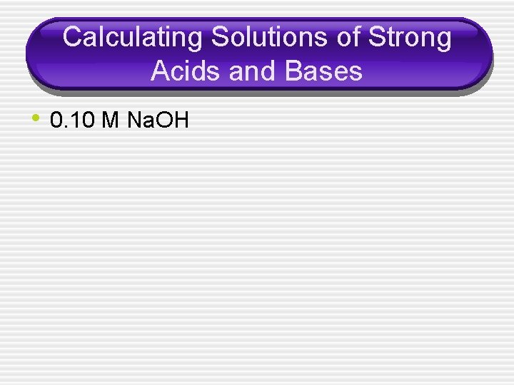 Calculating Solutions of Strong Acids and Bases • 0. 10 M Na. OH 