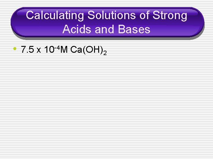 Calculating Solutions of Strong Acids and Bases • 7. 5 x 10 -4 M