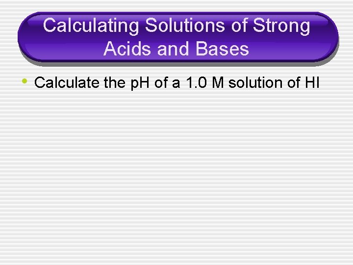 Calculating Solutions of Strong Acids and Bases • Calculate the p. H of a