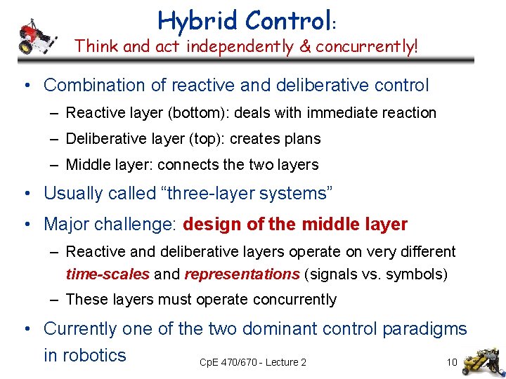 Hybrid Control: Think and act independently & concurrently! • Combination of reactive and deliberative Hybrid Control: Think and act independently & concurrently! • Combination of reactive and deliberative