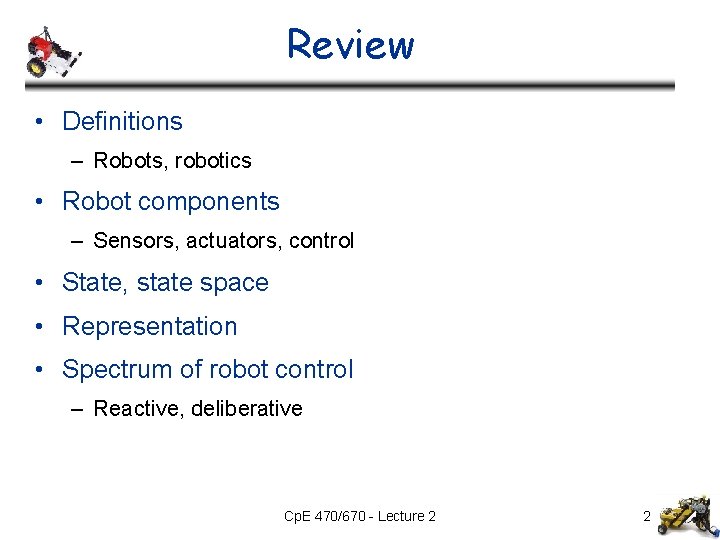 Review • Definitions – Robots, robotics • Robot components – Sensors, actuators, control • Review • Definitions – Robots, robotics • Robot components – Sensors, actuators, control •