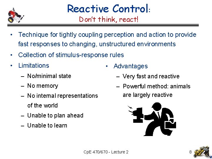 Reactive Control: Don’t think, react! • Technique for tightly coupling perception and action to Reactive Control: Don’t think, react! • Technique for tightly coupling perception and action to