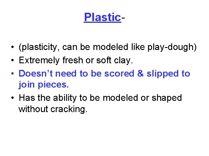 Plastic • (plasticity, can be modeled like play-dough) • Extremely fresh or soft clay.