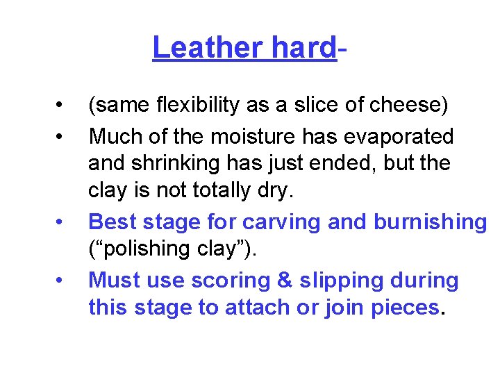 Leather hard • • (same flexibility as a slice of cheese) Much of the