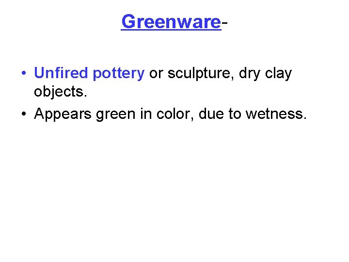 Greenware • Unfired pottery or sculpture, dry clay objects. • Appears green in color,