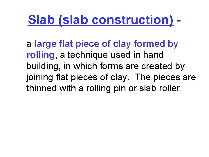 Slab (slab construction) a large flat piece of clay formed by rolling, a technique