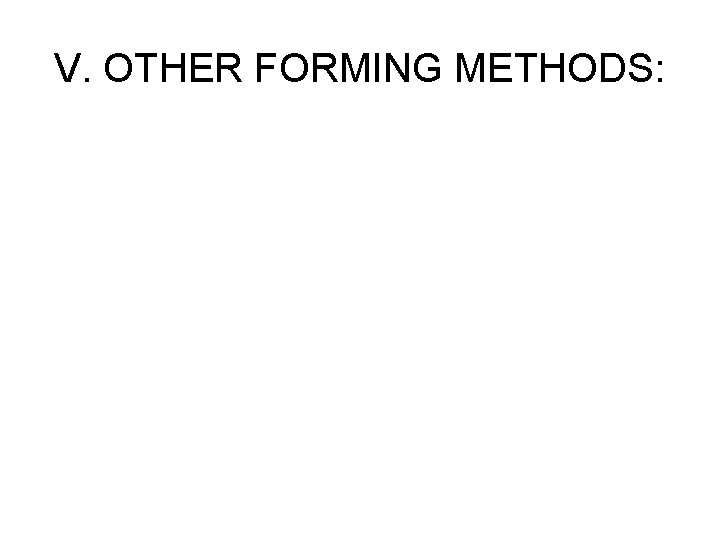 V. OTHER FORMING METHODS: 