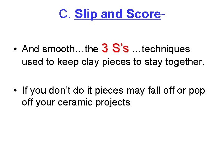 C. Slip and Score • And smooth…the 3 S’s …techniques used to keep clay