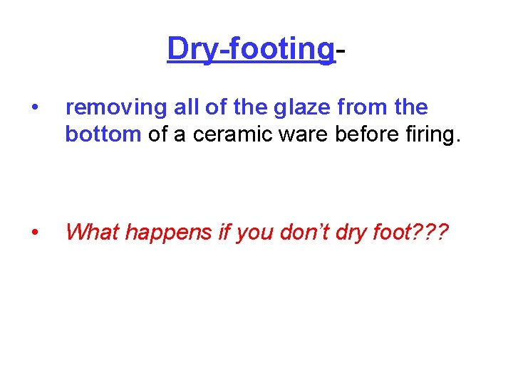 Dry-footing • removing all of the glaze from the bottom of a ceramic ware