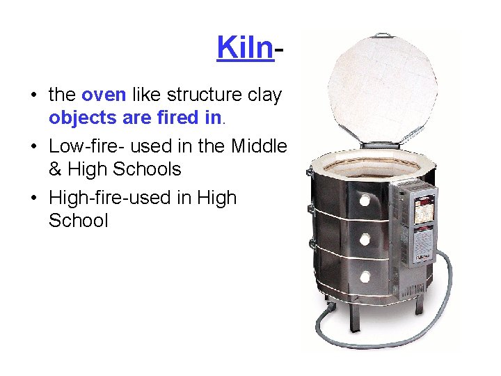 Kiln • the oven like structure clay objects are fired in. • Low-fire- used