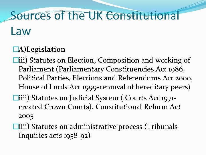 Sources of the UK Constitutional Law �A)Legislation �iii) Statutes on Election, Composition and working