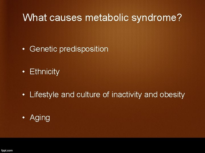 What causes metabolic syndrome? • Genetic predisposition • Ethnicity • Lifestyle and culture of