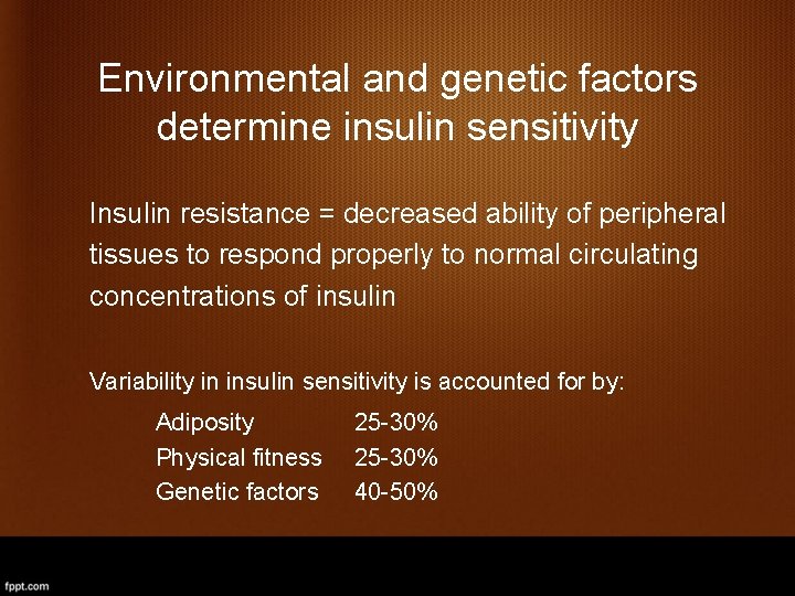 Environmental and genetic factors determine insulin sensitivity Insulin resistance = decreased ability of peripheral