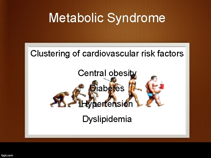 Metabolic Syndrome Clustering of cardiovascular risk factors Central obesity Diabetes Hypertension Dyslipidemia 