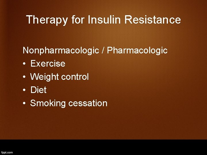 Therapy for Insulin Resistance Nonpharmacologic / Pharmacologic • Exercise • Weight control • Diet