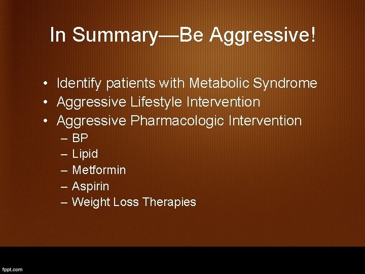 In Summary—Be Aggressive! • Identify patients with Metabolic Syndrome • Aggressive Lifestyle Intervention •