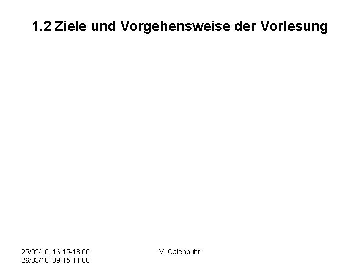 1. 2 Ziele und Vorgehensweise der Vorlesung 25/02/10, 16: 15 -18: 00 26/03/10, 09: