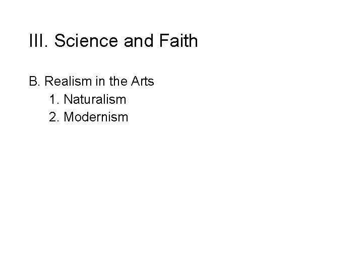 III. Science and Faith B. Realism in the Arts 1. Naturalism 2. Modernism 