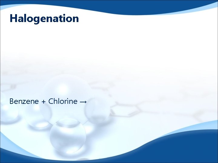 Halogenation Benzene + Chlorine → 