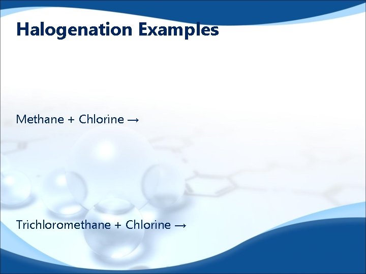 Halogenation Examples Methane + Chlorine → Trichloromethane + Chlorine → 
