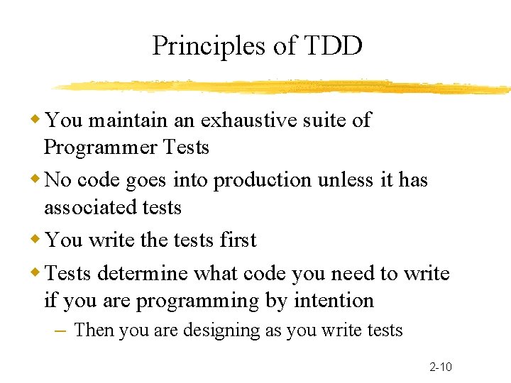 Principles of TDD You maintain an exhaustive suite of Programmer Tests No code goes