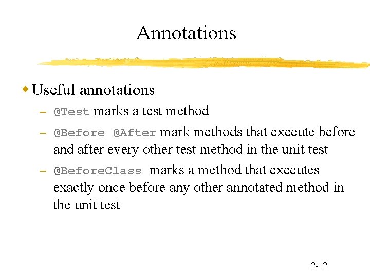 Annotations Useful annotations – @Test marks a test method – @Before @After mark methods