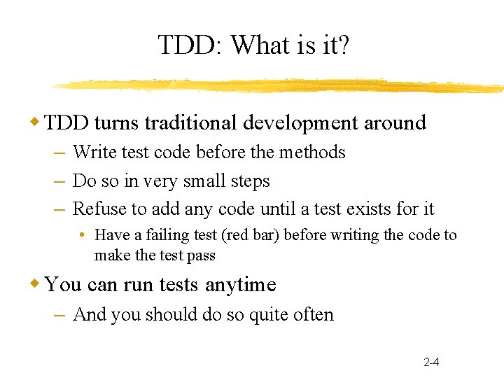 TDD: What is it? TDD turns traditional development around – Write test code before