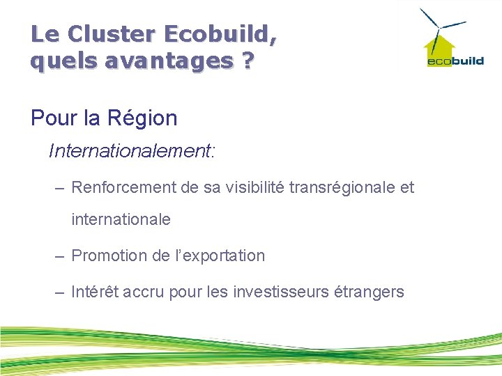 Le Cluster Ecobuild, quels avantages ? Pour la Région Internationalement: – Renforcement de sa