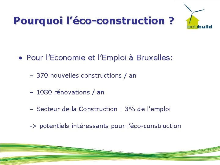 Pourquoi l’éco-construction ? • Pour l’Economie et l’Emploi à Bruxelles: – 370 nouvelles constructions