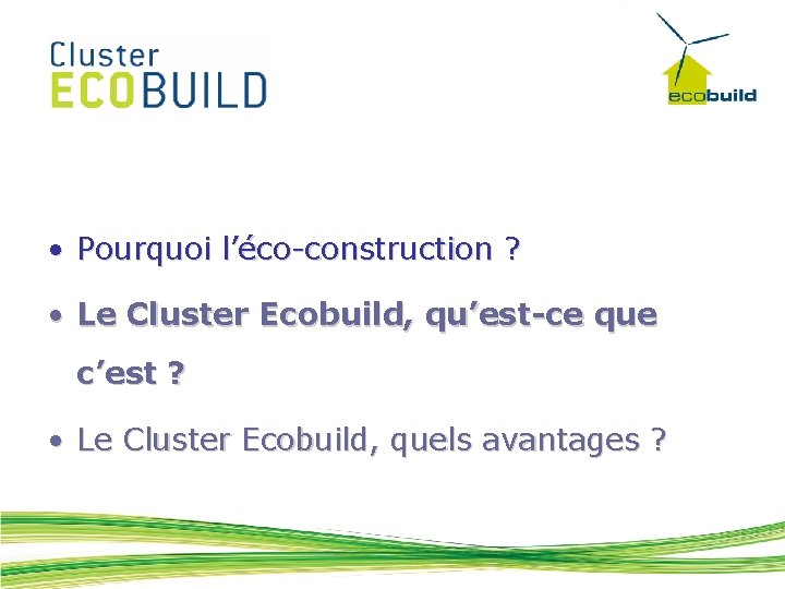  • Pourquoi l’éco-construction ? • Le Cluster Ecobuild, qu’est-ce que c’est ? •