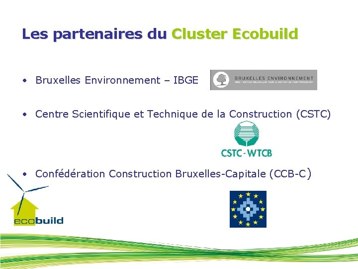 Les partenaires du Cluster Ecobuild • Bruxelles Environnement – IBGE • Centre Scientifique et