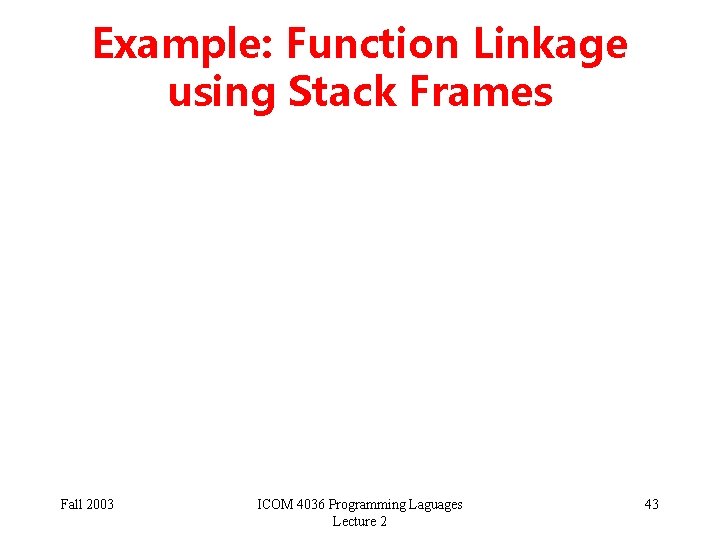 Example: Function Linkage using Stack Frames Fall 2003 ICOM 4036 Programming Laguages Lecture 2