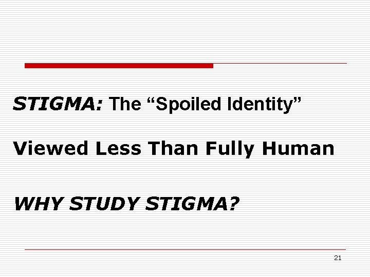 STIGMA: The “Spoiled Identity” Viewed Less Than Fully Human WHY STUDY STIGMA? 21 