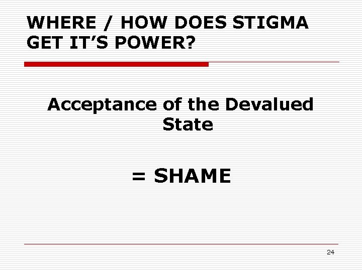 WHERE / HOW DOES STIGMA GET IT’S POWER? Acceptance of the Devalued State =