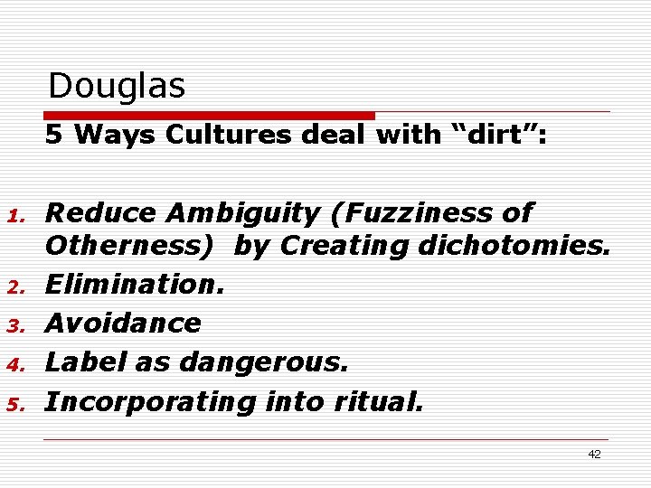 Douglas 5 Ways Cultures deal with “dirt”: 1. 2. 3. 4. 5. Reduce Ambiguity