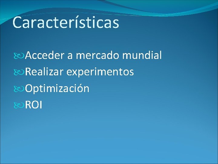 Características Acceder a mercado mundial Realizar experimentos Optimización ROI 